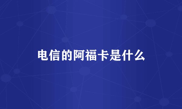 电信的阿福卡是什么