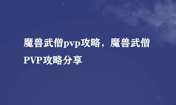 魔兽武僧pvp攻略，魔兽武僧PVP攻略分享