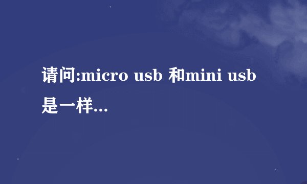 请问:micro usb 和mini usb是一样的接口吗?