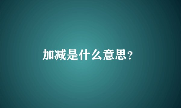 加减是什么意思?
