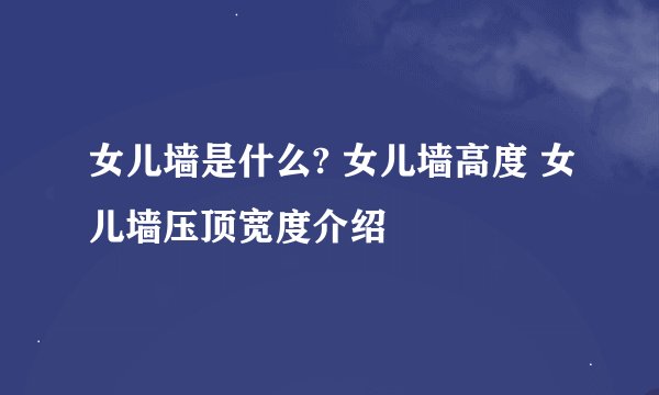 女儿墙是什么? 女儿墙高度 女儿墙压顶宽度介绍