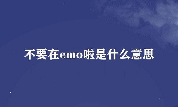 不要在emo啦是什么意思