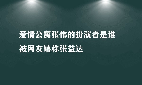 爱情公寓张伟的扮演者是谁 被网友嬉称张益达