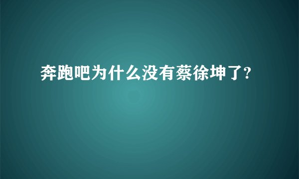 奔跑吧为什么没有蔡徐坤了?