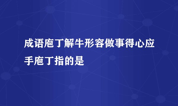 成语庖丁解牛形容做事得心应手庖丁指的是