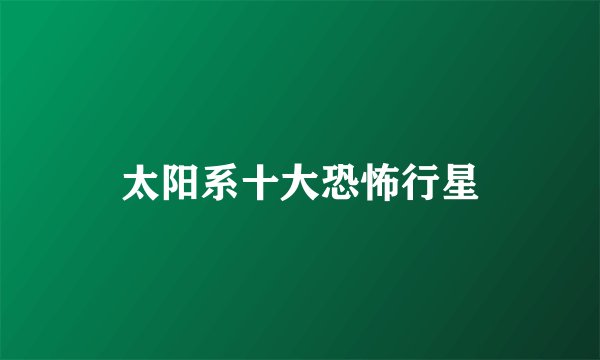 太阳系十大恐怖行星