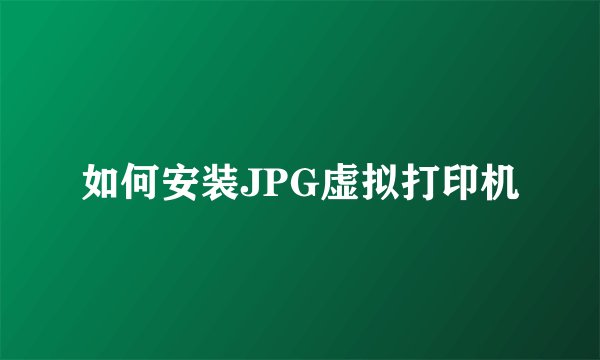 如何安装JPG虚拟打印机