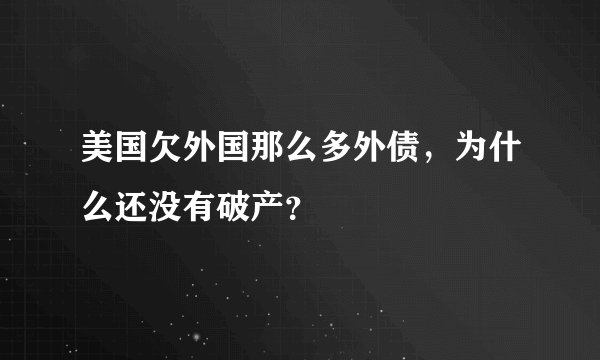 美国欠外国那么多外债，为什么还没有破产？