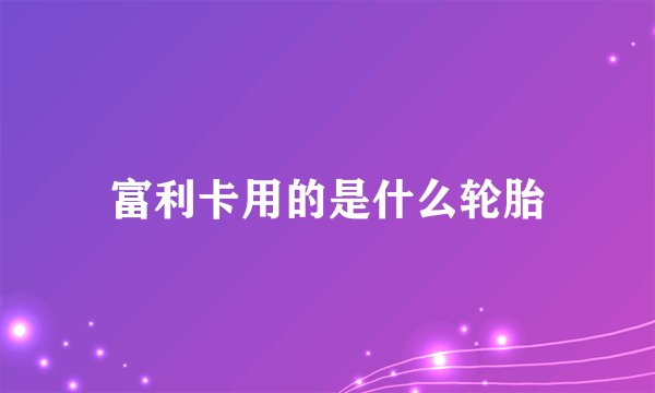 富利卡用的是什么轮胎