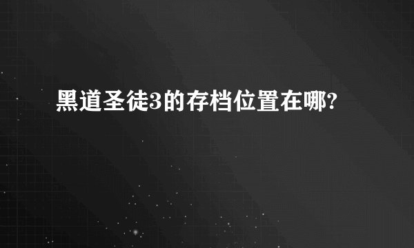 黑道圣徒3的存档位置在哪?