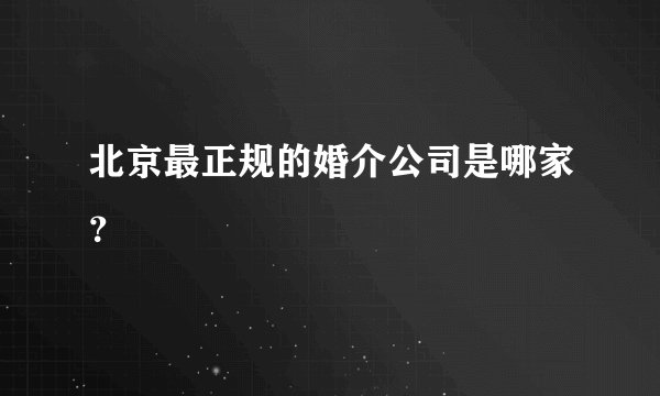 北京最正规的婚介公司是哪家？