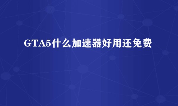 GTA5什么加速器好用还免费