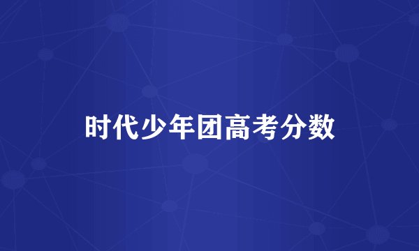 时代少年团高考分数