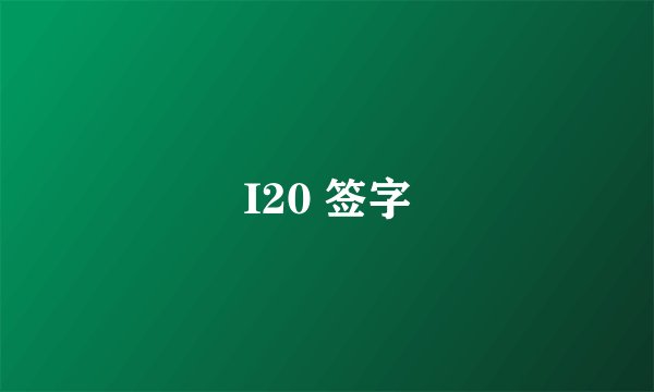 I20 签字