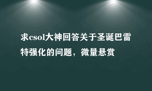求csol大神回答关于圣诞巴雷特强化的问题，微量悬赏