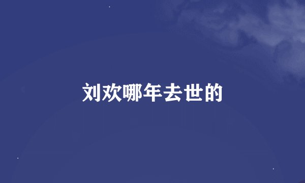 刘欢哪年去世的