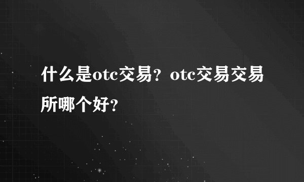 什么是otc交易？otc交易交易所哪个好？