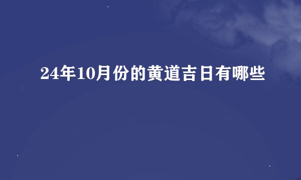 24年10月份的黄道吉日有哪些