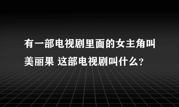 有一部电视剧里面的女主角叫美丽果 这部电视剧叫什么？