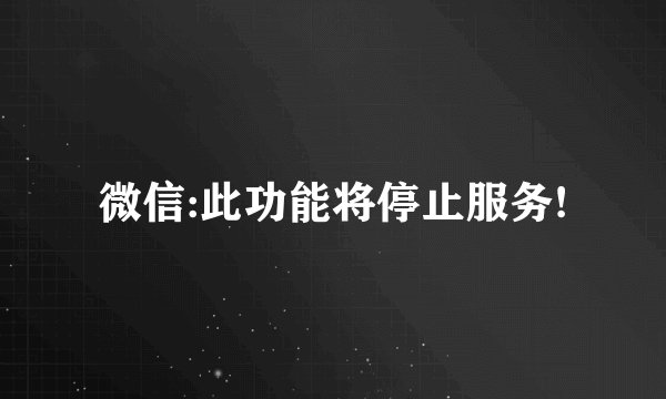 微信:此功能将停止服务!