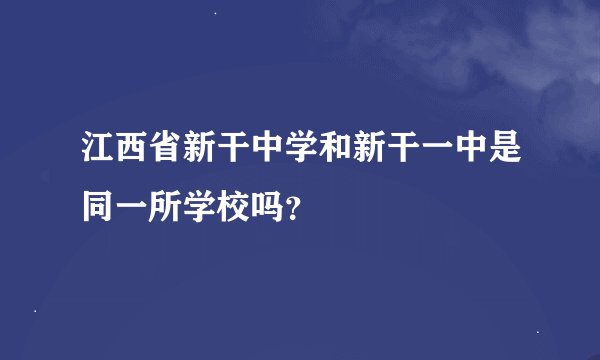 江西省新干中学和新干一中是同一所学校吗？