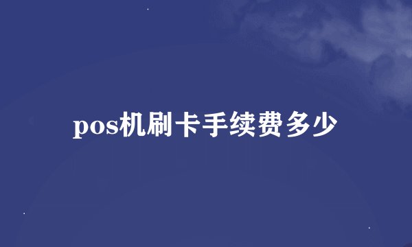 pos机刷卡手续费多少