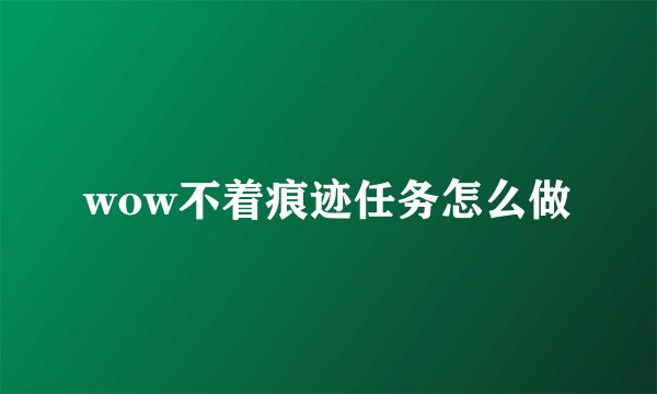 wow不着痕迹任务怎么做