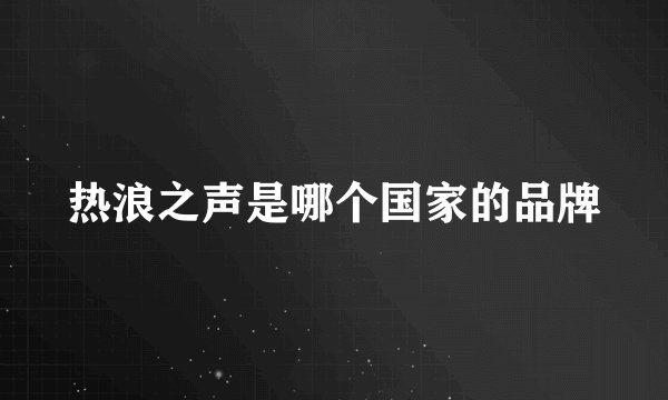 热浪之声是哪个国家的品牌