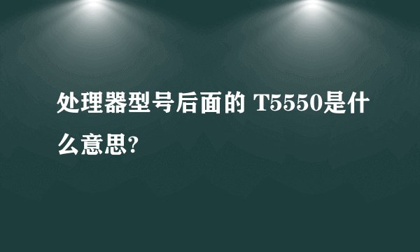 处理器型号后面的 T5550是什么意思?