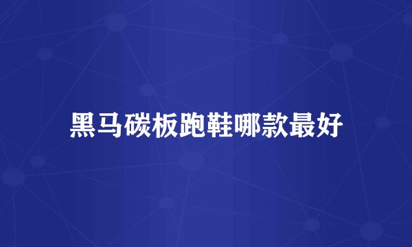 黑马碳板跑鞋哪款最好