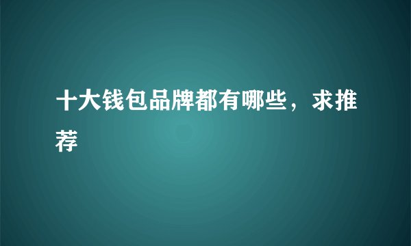 十大钱包品牌都有哪些，求推荐