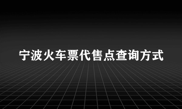宁波火车票代售点查询方式