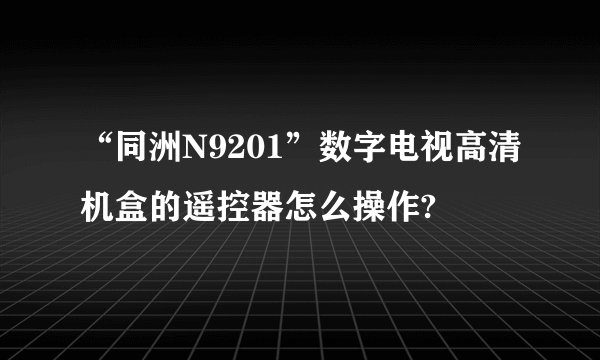 “同洲N9201”数字电视高清机盒的遥控器怎么操作?