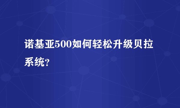诺基亚500如何轻松升级贝拉系统？