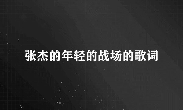 张杰的年轻的战场的歌词