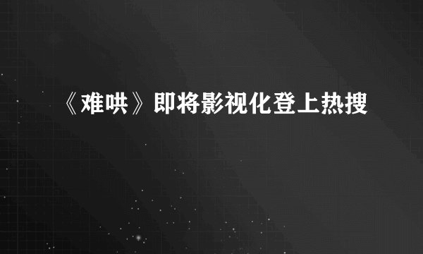 《难哄》即将影视化登上热搜