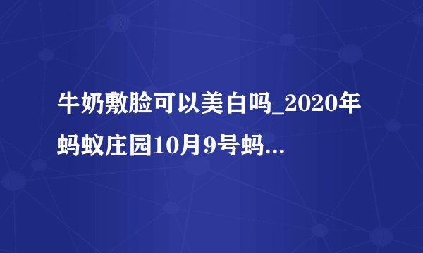 牛奶敷脸可以美白吗_2020年蚂蚁庄园10月9号蚂蚁庄园答案分享