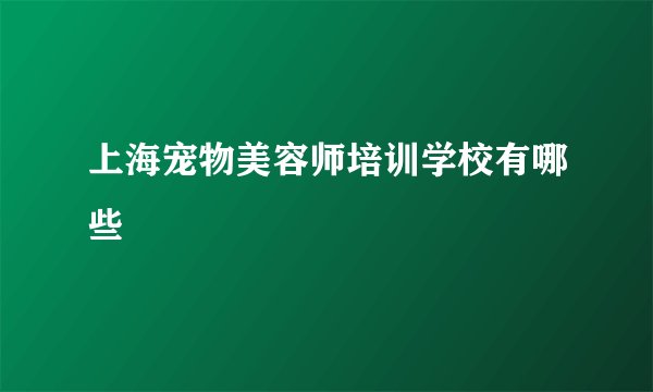 上海宠物美容师培训学校有哪些