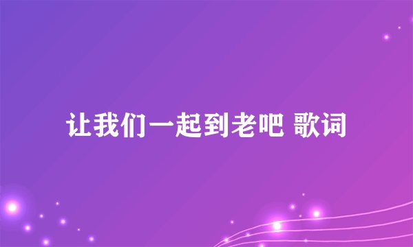 让我们一起到老吧 歌词