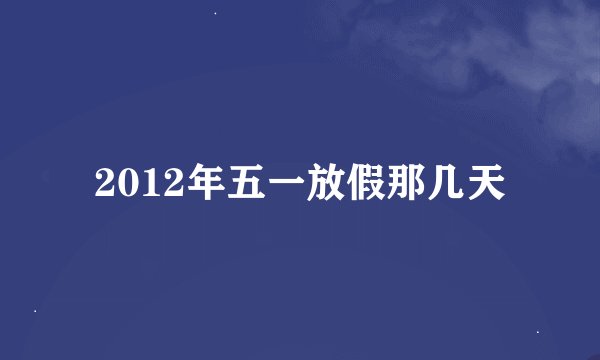 2012年五一放假那几天