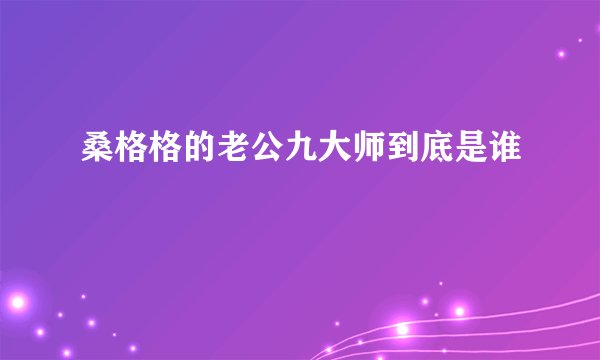 桑格格的老公九大师到底是谁