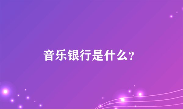 音乐银行是什么？