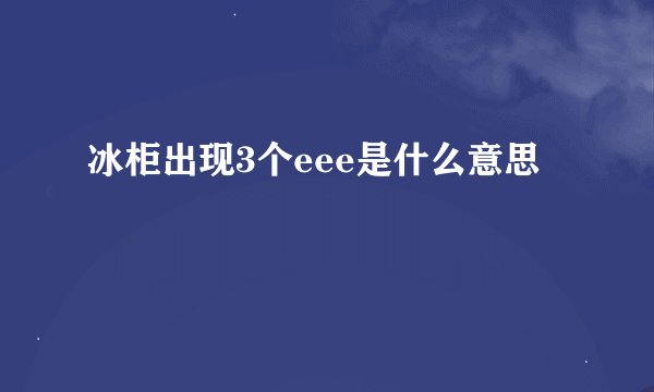 冰柜出现3个eee是什么意思