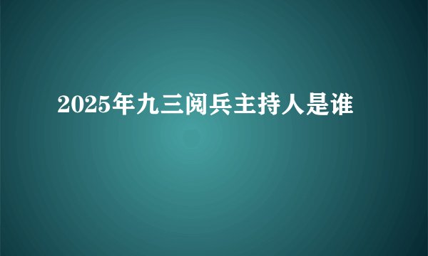 2025年九三阅兵主持人是谁