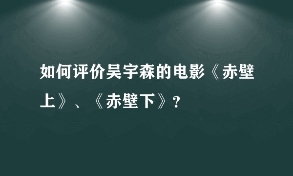 如何评价吴宇森的电影《赤壁上》、《赤壁下》？