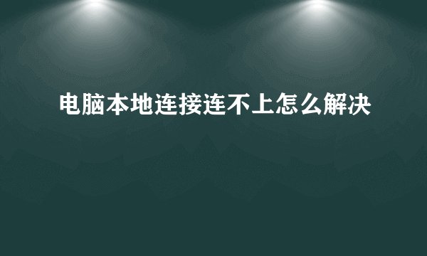 电脑本地连接连不上怎么解决