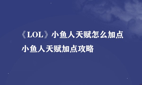 《LOL》小鱼人天赋怎么加点 小鱼人天赋加点攻略