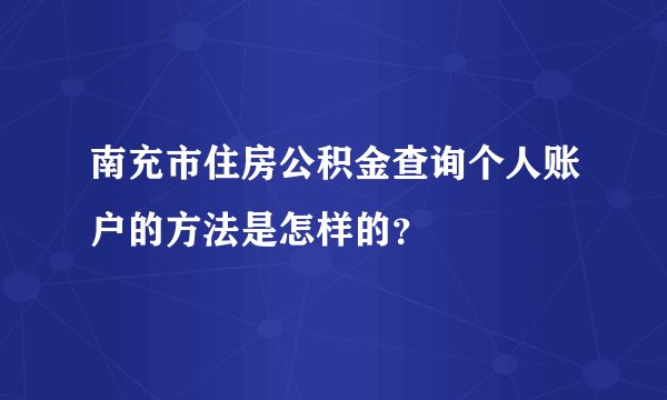 南充市住房公积金查询个人账户的方法是怎样的？