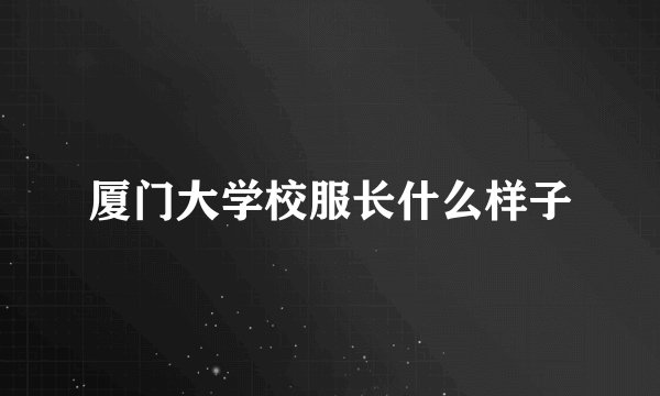 厦门大学校服长什么样子