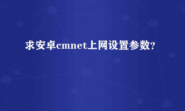 求安卓cmnet上网设置参数？